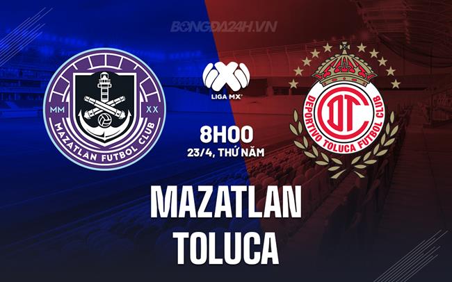Nhận định - dự đoán Mazatlan vs Toluca 8h00 ngày 23/4 (VĐQG Mexico 2025/26)