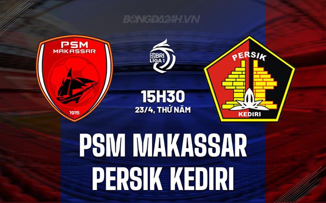 Nhận định PSM Makassar vs Persik Kediri 15h30 ngày 23/4 (VĐQG Indonesia 2025/26)