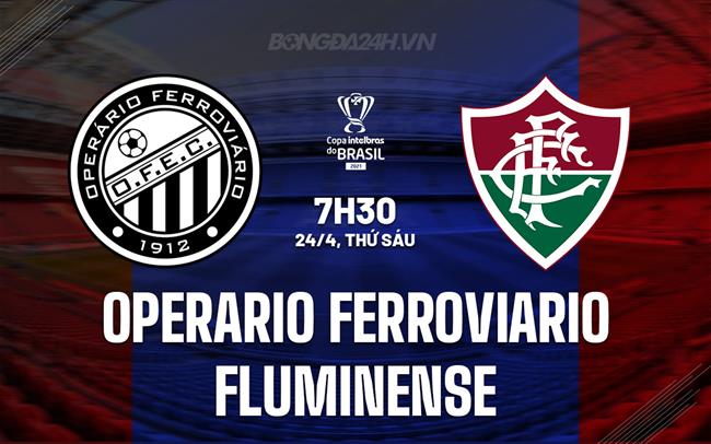 Nhận định Operario Ferroviario vs Fluminense 7h30 ngày 24/4 (Cúp QG Brazil 2026)
