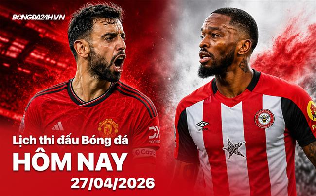 Lịch thi đấu, trực tiếp bóng đá hôm nay 27/04/2026: Man United vs Brentford