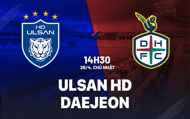Nhận định bóng đá Ulsan HD vs Daejeon 14h30 ngày 26/4 (VĐQG Hàn Quốc 2026)