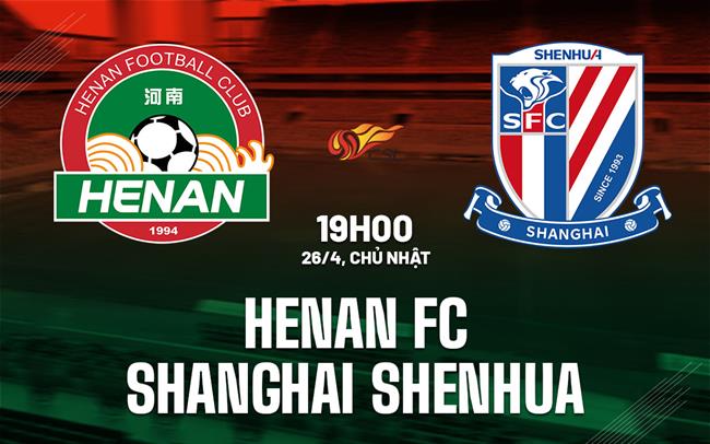 Nhận định Henan FC vs Shanghai Shenhua 19h00 ngày 26/4 (VĐQG Trung Quốc 2026)