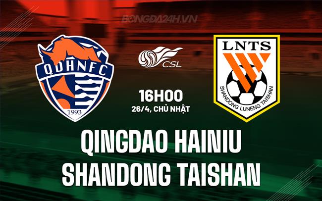 Nhận định Qingdao Hainiu vs Shandong Taishan 16h00 ngày 26/4 (VĐQG Trung Quốc 2026)