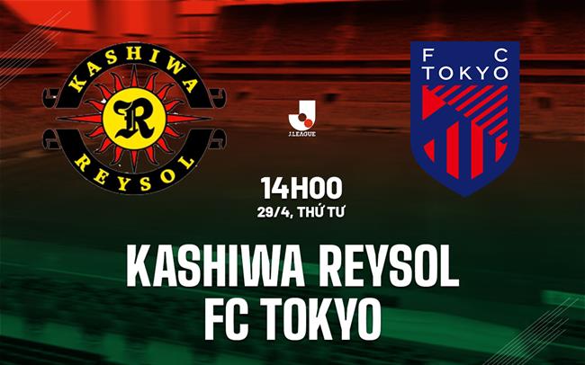 Nhận định Kashiwa Reysol vs FC Tokyo 14h00 ngày 29/4 (VĐQG Nhật Bản 2026)