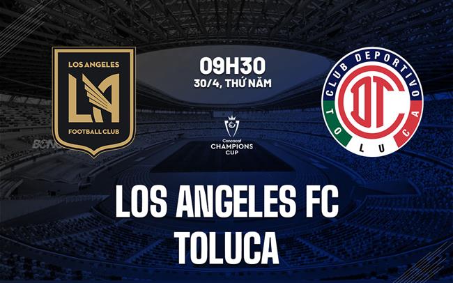 Nhận định Los Angeles FC vs Toluca 9h30 ngày 30/4 (Concacaf Champions Cup 2026)