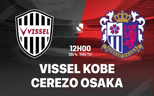 Nhận định Vissel Kobe vs Cerezo Osaka 12h00 ngày 29/4 (VĐQG Nhật Bản 2026)