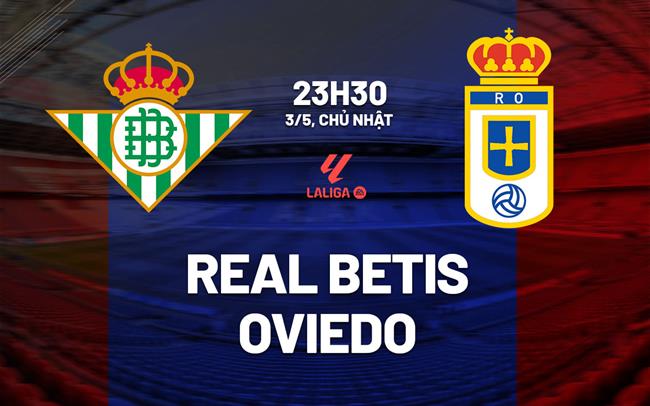 Nhận định Real Betis vs Oviedo 23h30 ngày 3/5 (La Liga 2025/26)