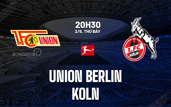 Nhận định bóng đá Union Berlin vs Koln 20h30 ngày 2/5 (Bundesliga 2025/26)