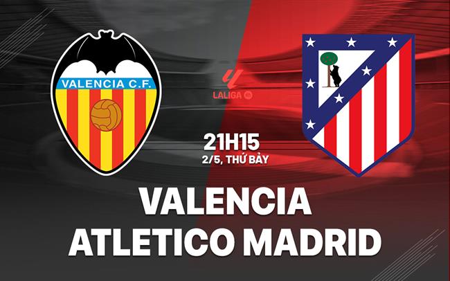 Nhận định Valencia vs Atletico (21h15 ngày 2/5): Hồn ở Champions League