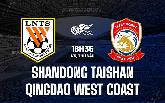 Nhận định Shandong Taishan vs Qingdao West Coast 18h35 ngày 1/5 (VĐQG Trung Quốc 2026)