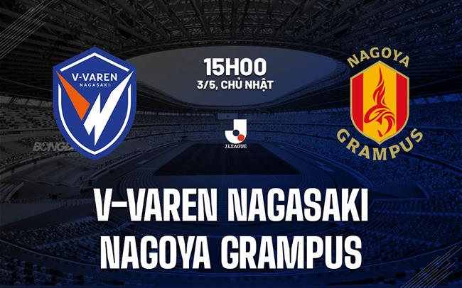 Nhận định V-Varen Nagasaki vs Nagoya Grampus 15h00 ngày 3/5 (VĐQG Nhật Bản 2026)