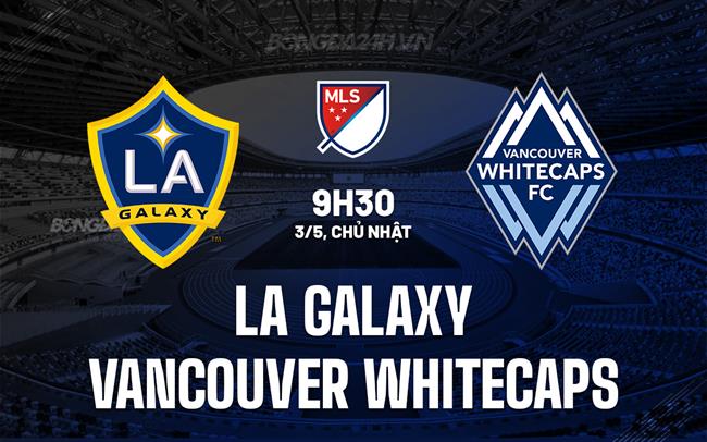 Nhận định LA Galaxy vs Vancouver Whitecaps 9h30 ngày 3/5 (Nhà nghề Mỹ 2026)