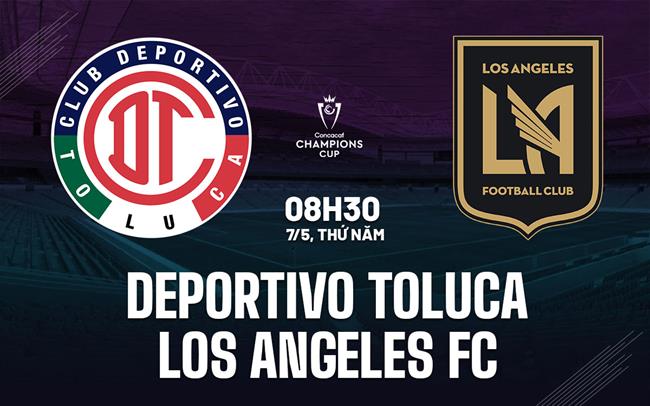 Nhận định Deportivo Toluca vs Los Angeles FC 8h30 ngày 7/5 (Concacaf Champions Cup 2026)