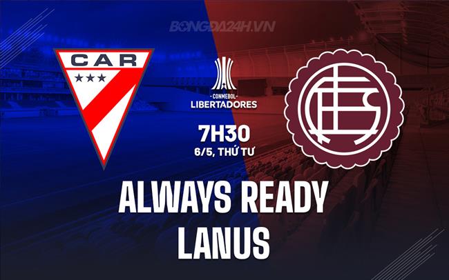 Nhận định Always Ready vs Lanus 7h30 ngày 6/5 (Copa Libertadores 2026)