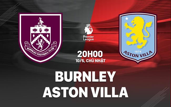 Nhận định Burnley vs Aston Villa 20h00 ngày 10/5 (Premier League 2025/26)