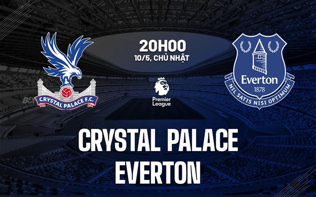 Nhận định Crystal Palace vs Everton 20h00 ngày 10/5 (Premier League 2025/26)