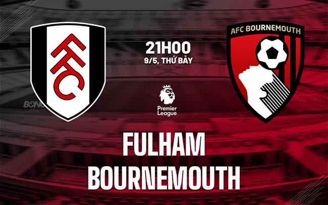 Nhận định Fulham vs Bournemouth 21h00 ngày 9/5 (Premier League 2025/26)