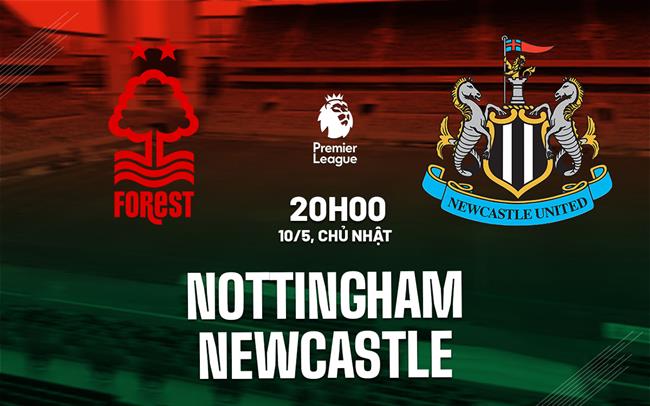 Nhận định Nottingham vs Newcastle (20h00 ngày 10/5): Khó lường