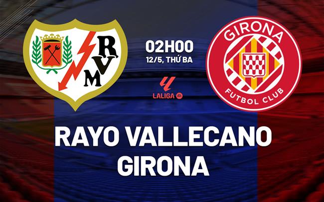 Nhận định Rayo Vallecano vs Girona 02h00 ngày 12/5 (La Liga 2025/26)