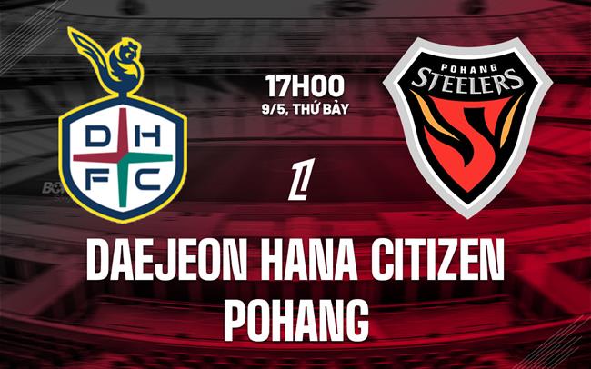 Nhận định Daejeon Hana Citizen vs Pohang 17h00 ngày 9/5 (VĐQG Hàn Quốc 2026)