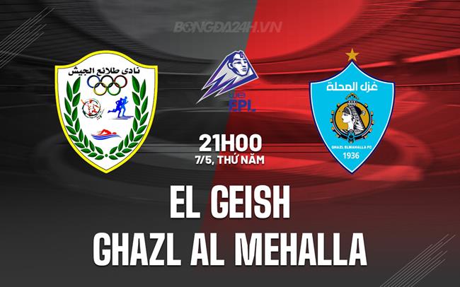 Nhận định El Geish vs Ghazl Al Mehalla 21h00 ngày 7/5 (VĐQG Ai Cập 2025/26)