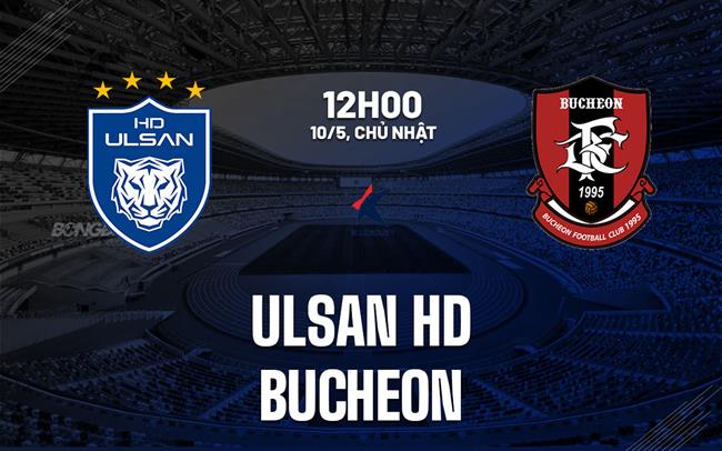 Nhận định bóng đá Ulsan HD vs Bucheon 12h00 ngày 10/5 (VĐQG Hàn Quốc 2026)