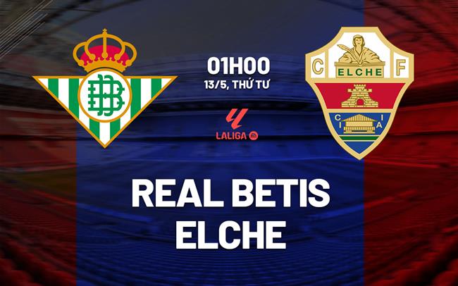 Nhận định Real Betis vs Elche (1h00 ngày 13/5): Chờ chủ nhà vượt khó