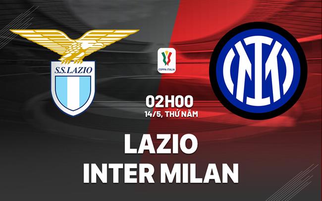Nhận định Lazio vs Inter Milan (2h00 ngày 14/5): Thêm một danh hiệu cho Nerazzurri