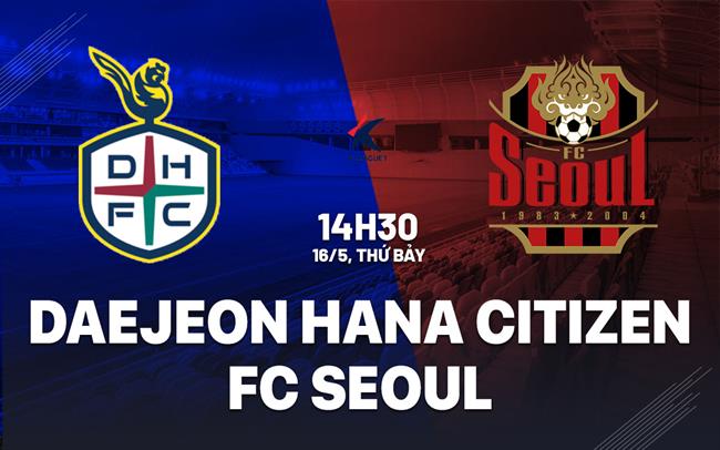 Nhận định Daejeon Hana Citizen vs FC Seoul 14h30 ngày 16/5 (VĐQG Hàn Quốc 2026)