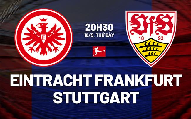 Nhận định Eintracht Frankfurt vs Stuttgart 20h30 ngày 16/5 (Bundesliga 2025/26)