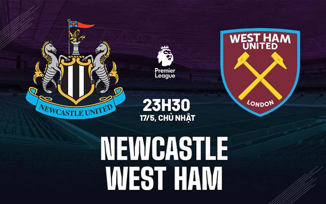 Nhận định Newcastle vs West Ham 23h30 ngày 17/5 (Premier League 2025/26)