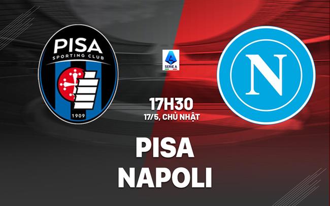 Nhận định Pisa vs Napoli 17h30 ngày 17/5 (Serie A 2025/26)