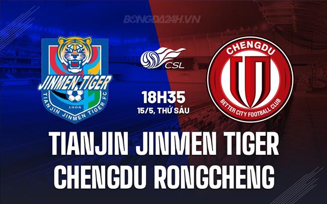 Nhận định Tianjin Jinmen vs Chengdu Rongcheng 18h35 ngày 15/5 (VĐQG Trung Quốc 2026)