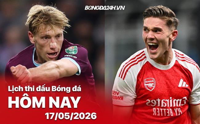 Lịch thi đấu, trực tiếp bóng đá hôm nay 18/05/2026: Arsenal vs Burnley