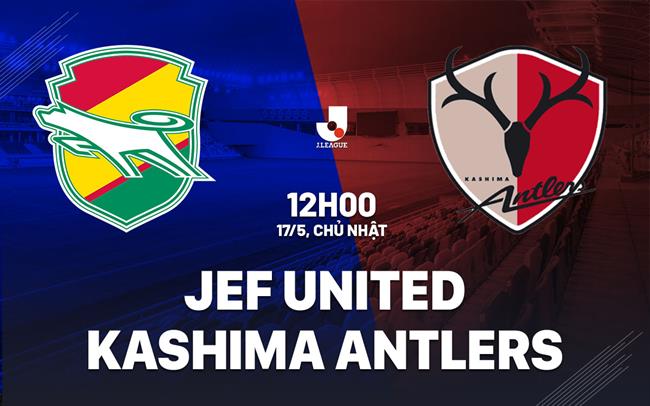 Nhận định JEF United vs Kashima Antlers 12h00 ngày 17/5 (VĐQG Nhật Bản 2026)