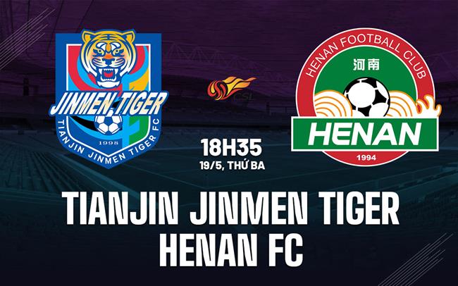 Nhận định Tianjin Jinmen Tiger vs Henan FC 18h35 ngày 19/5 (VĐQG Trung Quốc 2026)