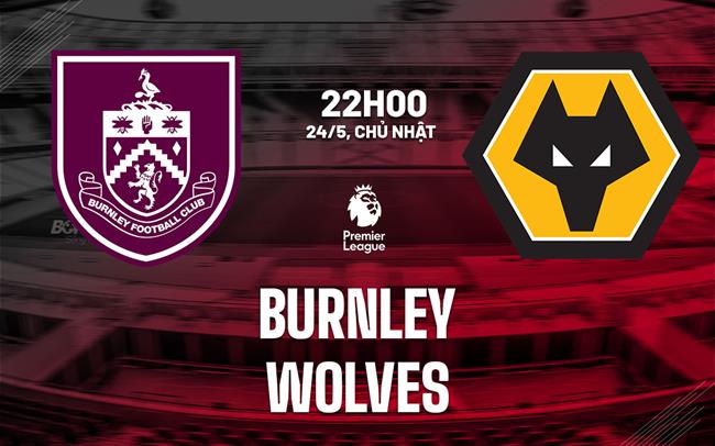 Nhận định Burnley vs Wolves (22h00 ngày 24/5 Premier League 2025/26)