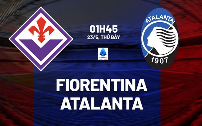 Nhận định Fiorentina vs Atalanta 01h45 ngày 23/5 (Serie A 2025/26)