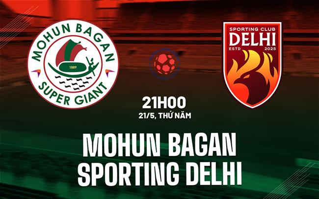 Nhận định Mohun Bagan vs Sporting Delhi 21h00 ngày 21/5 (VĐQG Ấn Độ 2026)