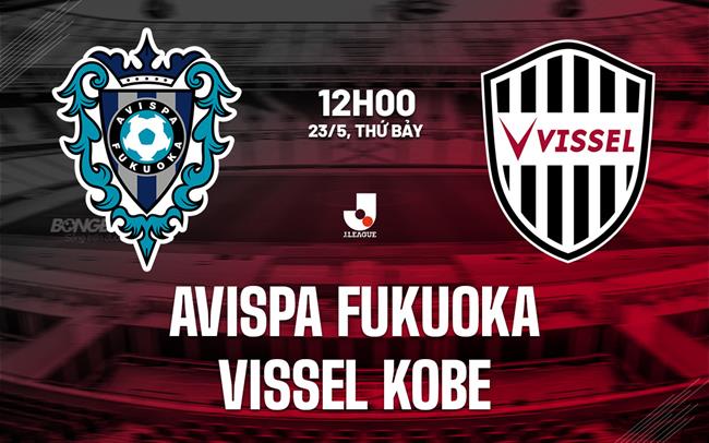 Nhận định Avispa Fukuoka vs Vissel Kobe 12h00 ngày 23/5 (VĐQG Nhật Bản 2026)