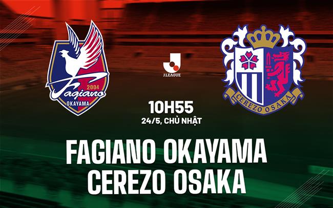 Nhận định Fagiano Okayama vs Cerezo Osaka 10h55 ngày 24/5 (VĐQG Nhật Bản 2026)