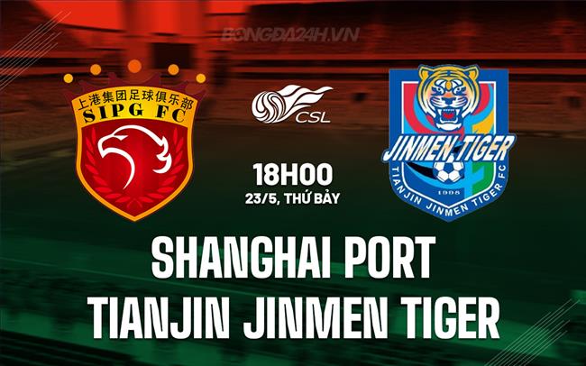 Nhận định Shanghai Port vs Tianjin Jinmen Tiger 18h00 ngày 23/5 (VĐQG Trung Quốc 2026)