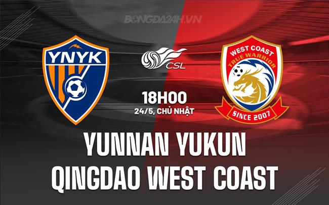 Nhận định Yunnan Yukun vs Qingdao West Coast 18h00 ngày 24/5 (VĐQG Trung Quốc 2026)