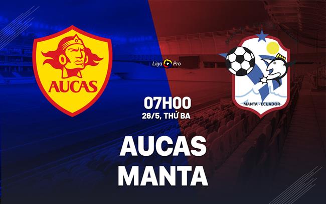 Nhận định bóng đá Aucas vs Manta 7h00 ngày 26/5 (VĐQG Ecuador 2026)
