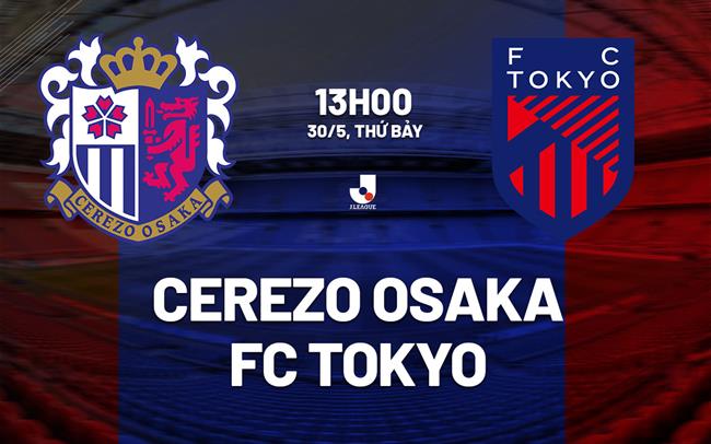 Nhận định bóng đá Cerezo Osaka vs FC Tokyo 13h00 ngày 30/5 (VĐQG Nhật Bản 2026)