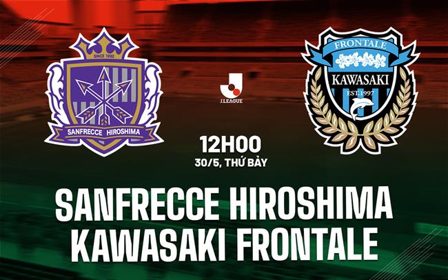 Nhận định Sanfrecce Hiroshima vs Kawasaki Frontale 12h00 ngày 30/5 (VĐQG Nhật Bản 2026)