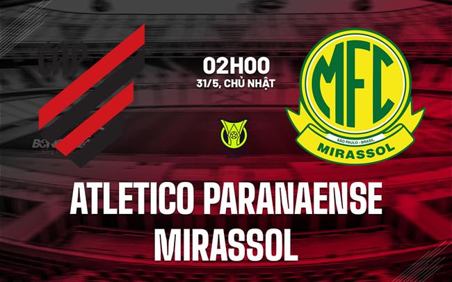 Nhận định Atletico Paranaense vs Mirassol 2h00 ngày 31/5 (VĐQG Brazil 2026)