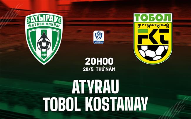 Nhận định Atyrau vs Tobol Kostanay 20h00 ngày 28/5 (VĐQG Kazakhstan 2026)