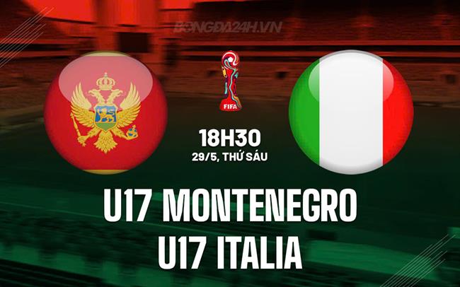 Nhận định U17 Montenegro vs U17 Italia 18h30 ngày 29/5 (VCK U17 châu Âu 2026)