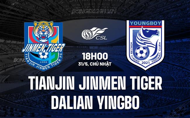 Nhận định Tianjin Jinmen Tiger vs Dalian Yingbo 18h00 ngày 31/5 (VĐQG Trung Quốc 2026)